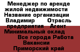 Менеджер по аренде жилой недвижимости › Название организации ­ Владимир-33 › Отрасль предприятия ­ Агент › Минимальный оклад ­ 50 000 - Все города Работа » Вакансии   . Приморский край,Владивосток г.